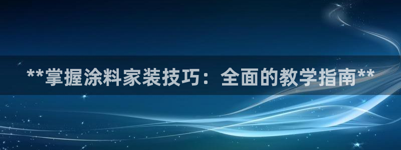 和记AG：**掌握涂料家装技巧：全面的教学指南**