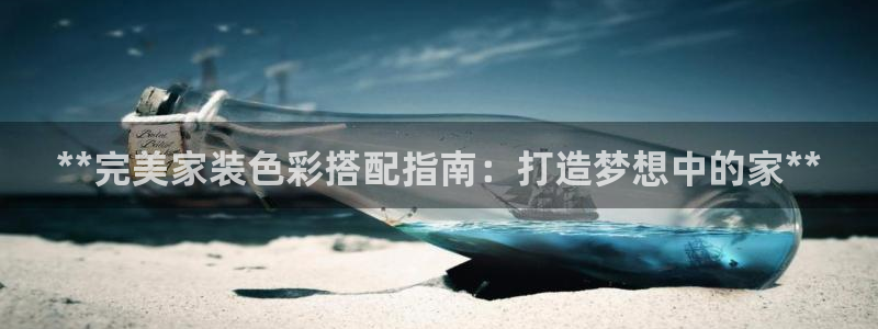 和记ag网页版：**完美家装色彩搭配指南：打造梦想中的家**