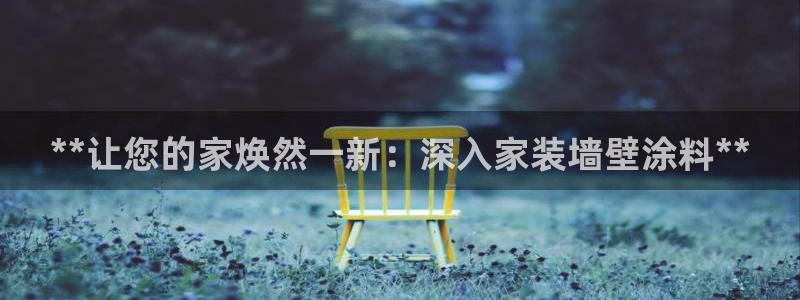 和记AG：**让您的家焕然一新：深入家装墙壁涂料**