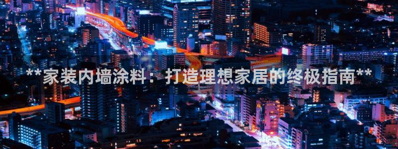 江苏和记餐饮有限公司：**家装内墙涂料：打造理想家居的终极指南**