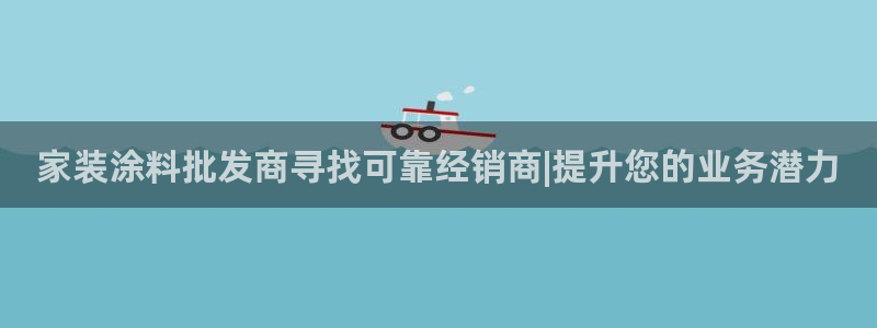 和记注册有什么送的：家装涂料批发商寻找可靠经销商|提升您的业务潜力