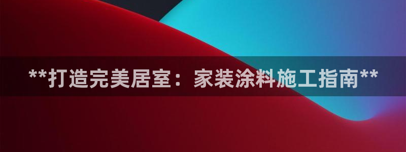 和记Ag：**打造完美居室：家装涂料施工指南**