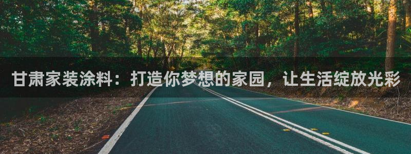 和记app官网：甘肃家装涂料：打造你梦想的家园，让生活绽放光彩