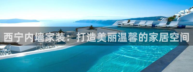 和记电业集团：西宁内墙家装：打造美丽温馨的家居空间