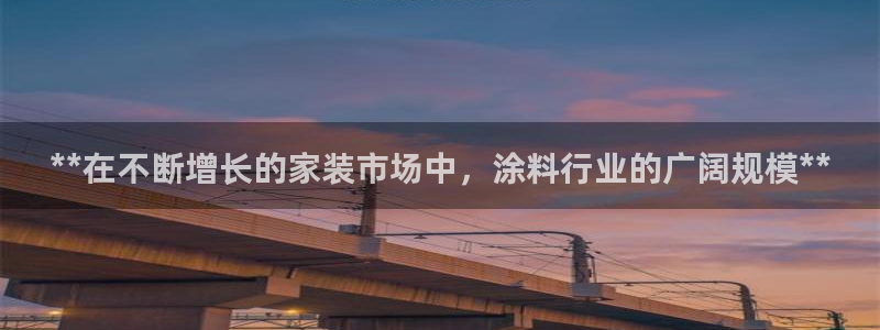 和记官网首页：**在不断增长的家装市场中，涂料行业的广阔规模**