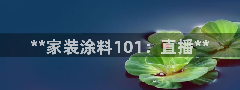 和记 中国官网：**家装涂料101：直播**