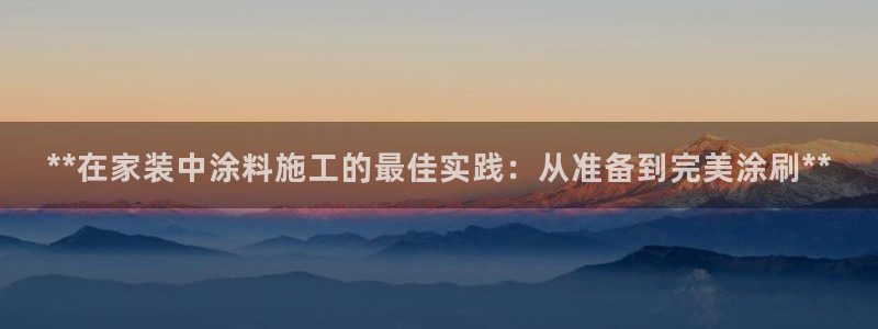 青岛大生和记餐饮管理有限公司：**在家装中涂料施工的最佳实践：从准备到完美涂刷**
