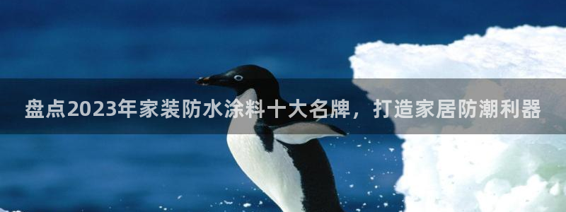 和记AG：盘点2023年家装防水涂料十大名牌，打造家居防潮利器