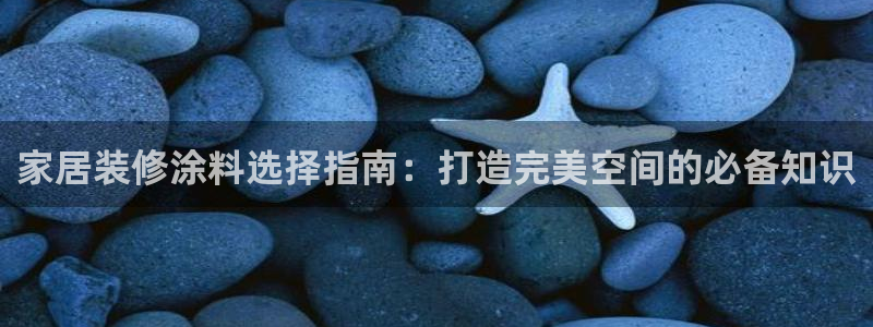 和记ag：家居装修涂料选择指南：打造完美空间的必备知识