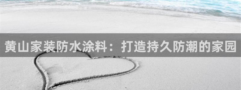 和记平台登陆：黄山家装防水涂料：打造持久防潮的家园