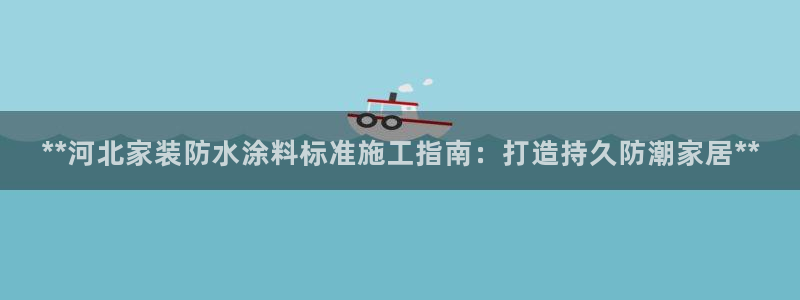 和记h188：**河北家装防水涂料标准施工指南：打造持久防潮家居**