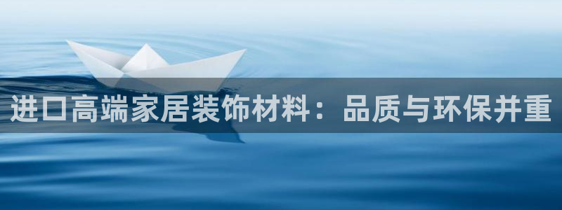 和记最新官方网址：进口高端家居装饰材料：品质与环保并重