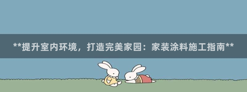 和记app官网：**提升室内环境，打造完美家园：家装涂料施工指南**