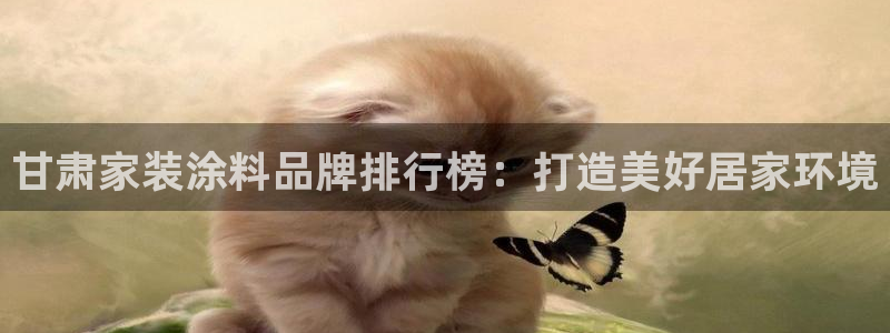 和记pc：甘肃家装涂料品牌排行榜：打造美好居家环境