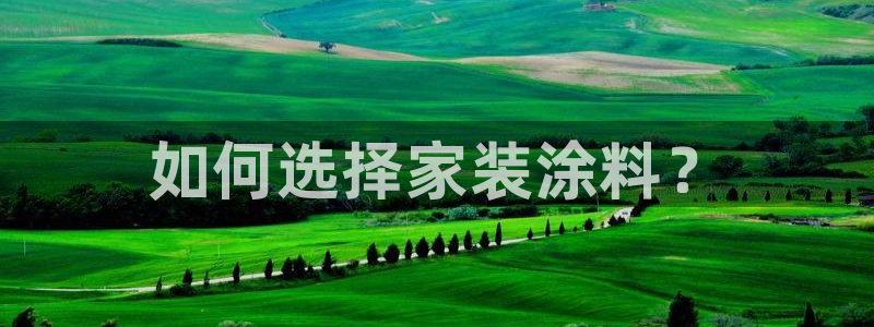 和记官方平台：如何选择家装涂料？
