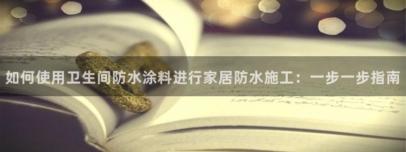 和记官方直营注册导航：如何使用卫生间防水涂料进行家居防水施工：一步一步指南
