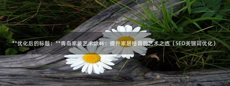 和记官网首页：**优化后的标题：**青岛家装艺术涂料：提升家居格调的艺术之选（SEO关键词优化）