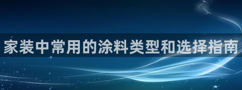 和记官网：家装中常用的涂料类型和选择指南