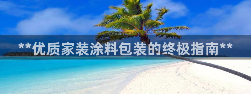 官方和记国际平台登录：**优质家装涂料包装的终极指南**