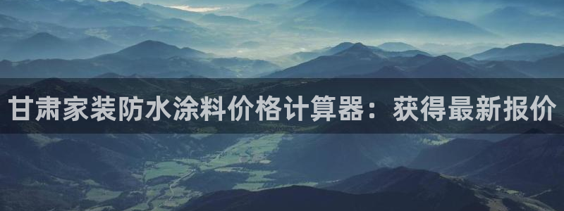 和记h188：甘肃家装防水涂料价格计算器：获得最新报价