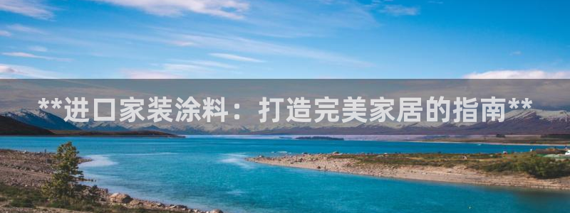 深圳和记科技有限公司：**进口家装涂料：打造完美家居的指南**