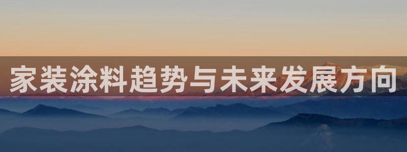 和记(福建)商贸有限公司：家装涂料趋势与未来发展方向