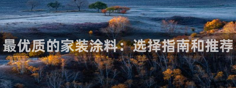 江苏和记餐饮有限公司：最优质的家装涂料：选择指南和推荐