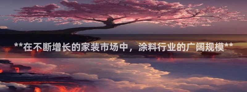 和记官方直营注册：**在不断增长的家装市场中，涂料行业的广阔规模**