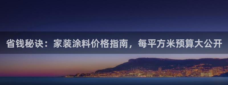 和记ag捕鱼害死多少人：省钱秘诀：家装涂料价格指南，每平方米预算大公开