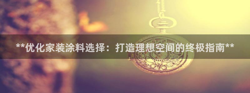 和记paging：**优化家装涂料选择：打造理想空间的终极指南**