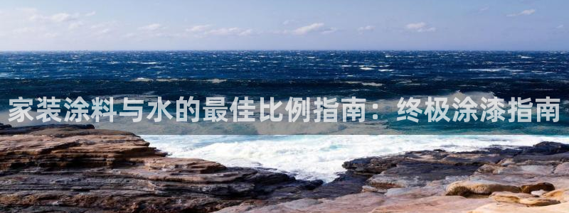 和记官方直营注册导航：家装涂料与水的最佳比例指南：终极涂漆指南