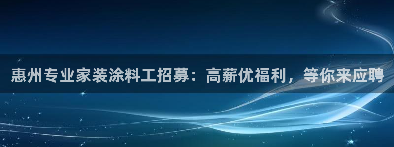 和记官网登录：惠州专业家装涂料工招募：高薪优福利，等你来应聘