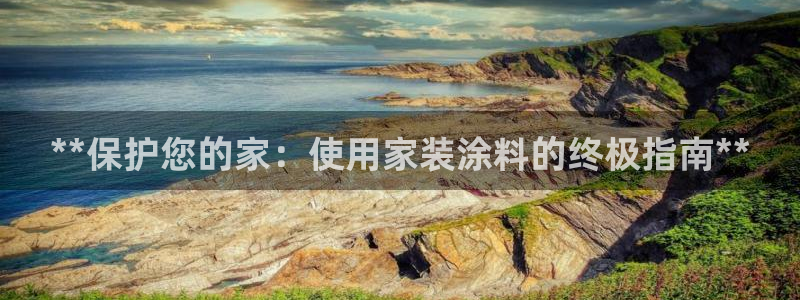 和记官方：**保护您的家：使用家装涂料的终极指南**