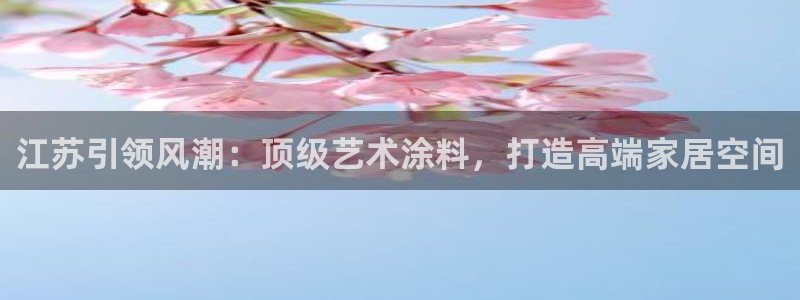 深圳和记科技有限公司：江苏引领风潮：顶级艺术涂料，打造高端家居空间