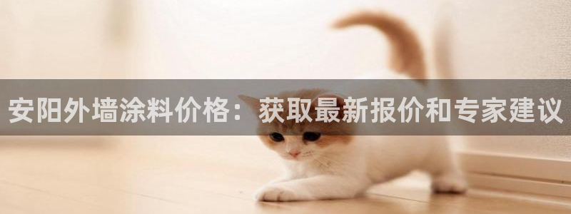 和记网页版：安阳外墙涂料价格：获取最新报价和专家建议