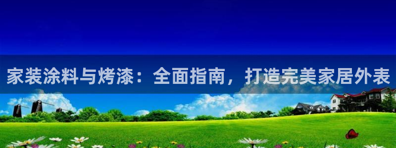 和记电业集团：家装涂料与烤漆：全面指南，打造完美家居外表