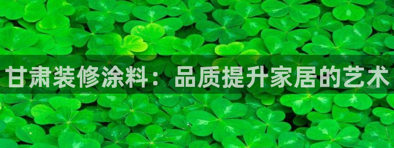 和记paging：甘肃装修涂料：品质提升家居的艺术