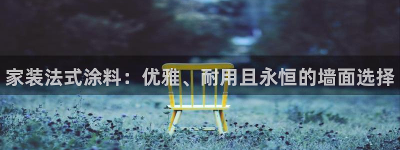 和记H88：家装法式涂料：优雅、耐用且永恒的墙面选择