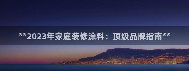 和记pc：**2023年家庭装修涂料：顶级品牌指南**