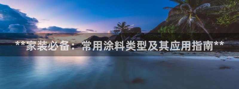 和记官方网址：**家装必备：常用涂料类型及其应用指南**