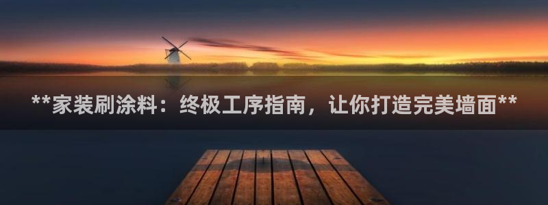 和记平台下载：**家装刷涂料：终极工序指南，让你打造完美墙面**