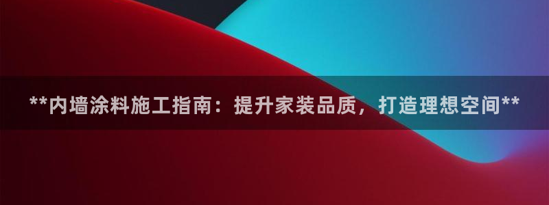 和记 中国官网：**内墙涂料施工指南：提升家装品质，打造理想空间**