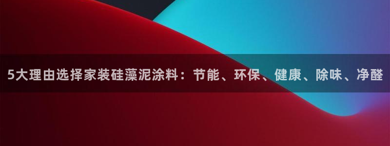 和记国际开户：5大理由选择家装硅藻泥涂料：节能、环保、健康、除味、净醛
