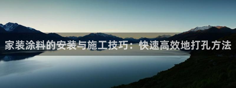 和记平台注册：家装涂料的安装与施工技巧：快速高效地打孔方法