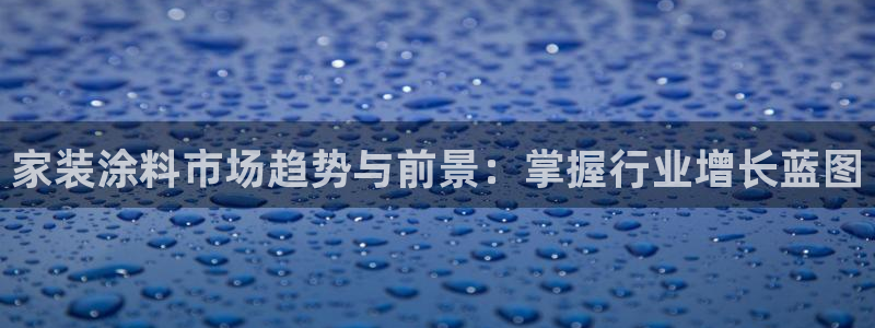 和记平台下载：家装涂料市场趋势与前景：掌握行业增长蓝图