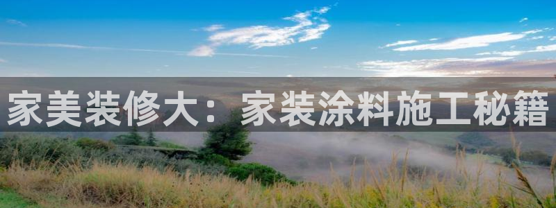 和记h88游戏：家美装修大：家装涂料施工秘籍