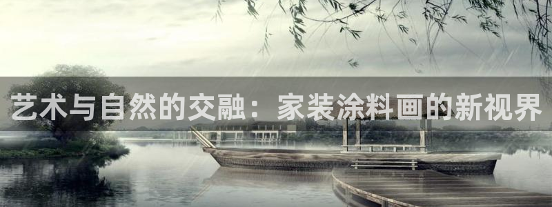 和记ag旗舰：艺术与自然的交融：家装涂料画的新视界