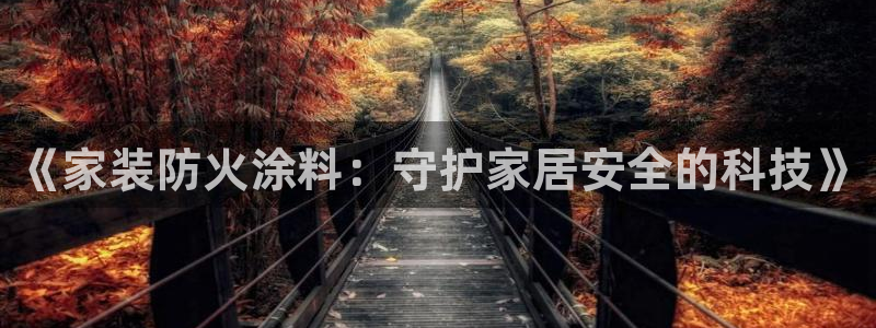 和记官方平台：《家装防火涂料：守护家居安全的科技》