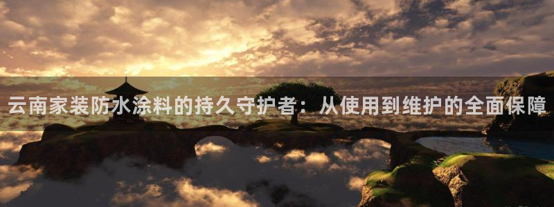 和记ag：云南家装防水涂料的持久守护者：从使用到维护的全面保障