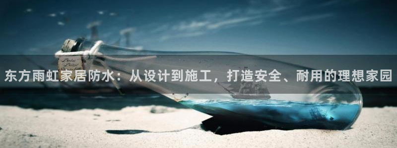 和记国际听：东方雨虹家居防水：从设计到施工，打造安全、耐用的理想家园